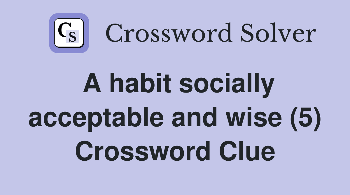 A habit socially acceptable and wise (5) Crossword Clue Answers